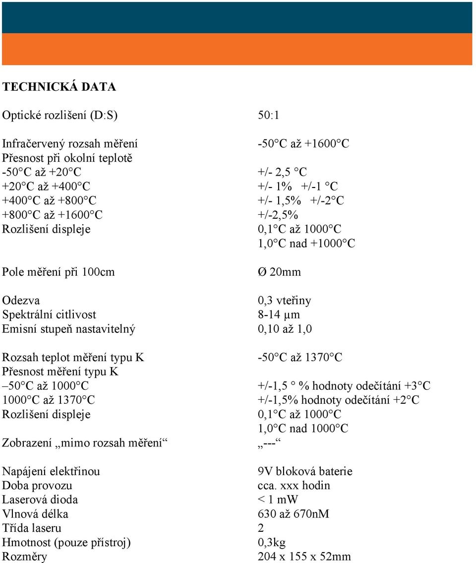 1,0 Rozsah teplot měření typu K -50 C až 1370 C Přesnost měření typu K 50 C až 1000 C +/-1,5 % hodnoty odečítání +3 C 1000 C až 1370 C +/-1,5% hodnoty odečítání +2 C Rozlišení displeje 0,1 C až 1000