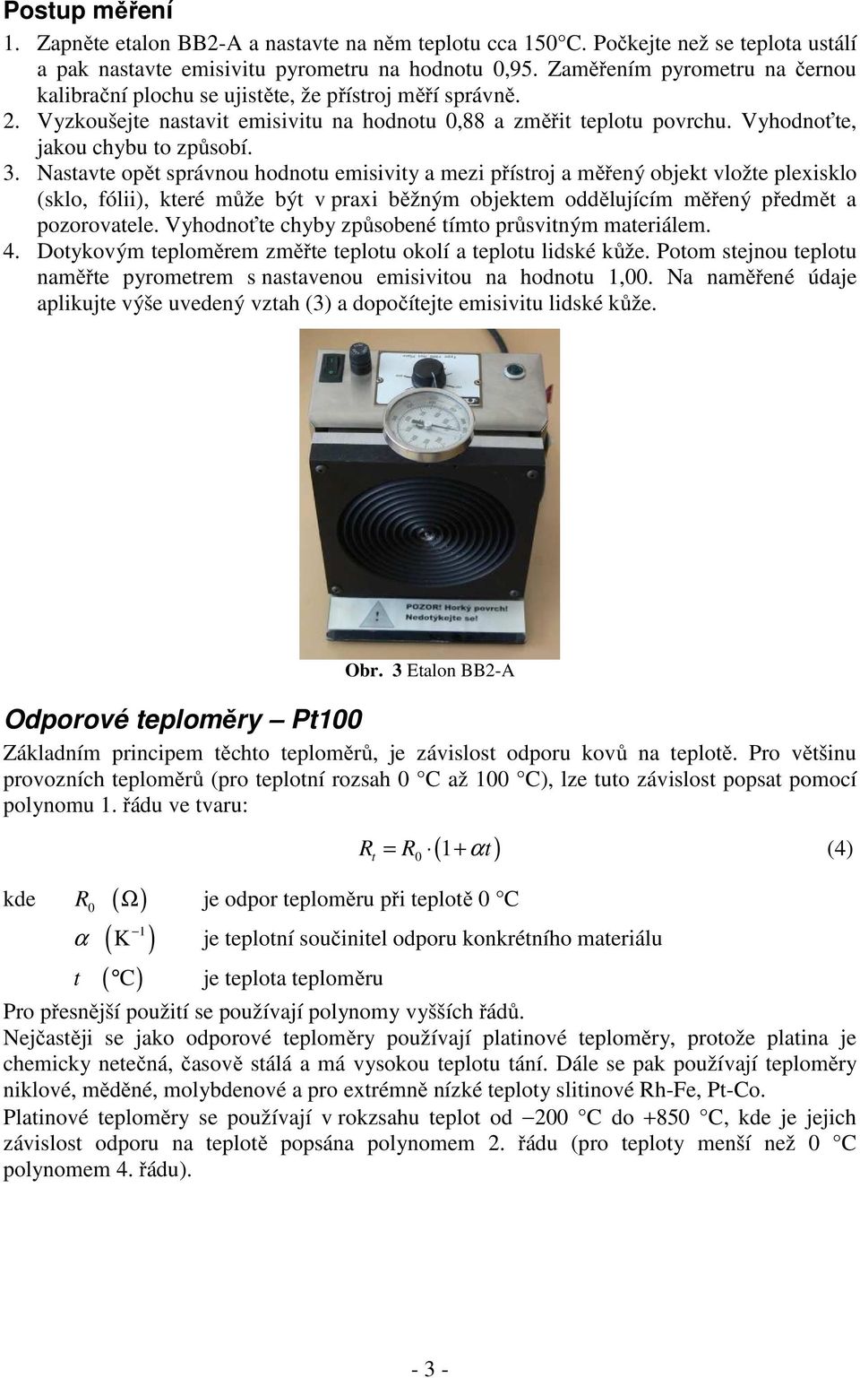 3. Nastavte opět správnou hodnotu emisivity a mezi přístroj a měřený objekt vložte plexisklo (sklo, fólii), které může být v praxi běžným objektem oddělujícím měřený předmět a pozorovatele.