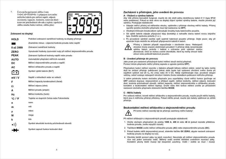 3999 Zobrazení naměřené hodnoty ZERO PEAK AUTO DC AC mv / V F Ω A Hz Vynulování hodnoty (vyrovnání nuly) při měření stejnosměrného proudu Zobrazení špičkové hodnoty napětí nebo proudu Automatické