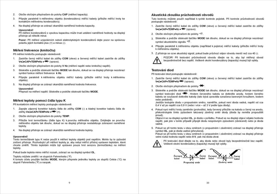 Pozor: Při měření unipolárních neboli elektrolytických kondenzátorů dejte pozor na správnou polaritu jejich kontaktů plus (+) a minus (-).