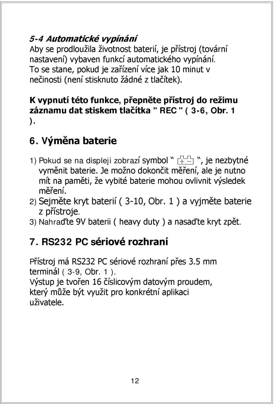 6. Výměna baterie 1) Pokud se na displeji zobrazí symbol, je nezbytné vyměnit baterie. Je možno dokončit měření, ale je nutno mít na paměti, že vybité baterie mohou ovlivnit výsledek měření.