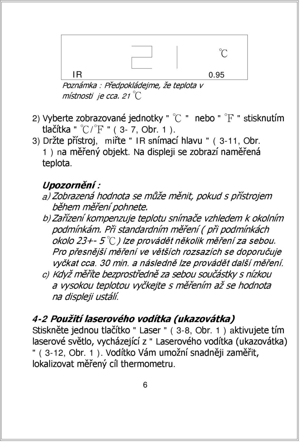 Upozornění : a) Zobrazená hodnota se může měnit, pokud s přístrojem během měření pohnete. b)zařízení kompenzuje teplotu snímače vzhledem k okolním podmínkám.