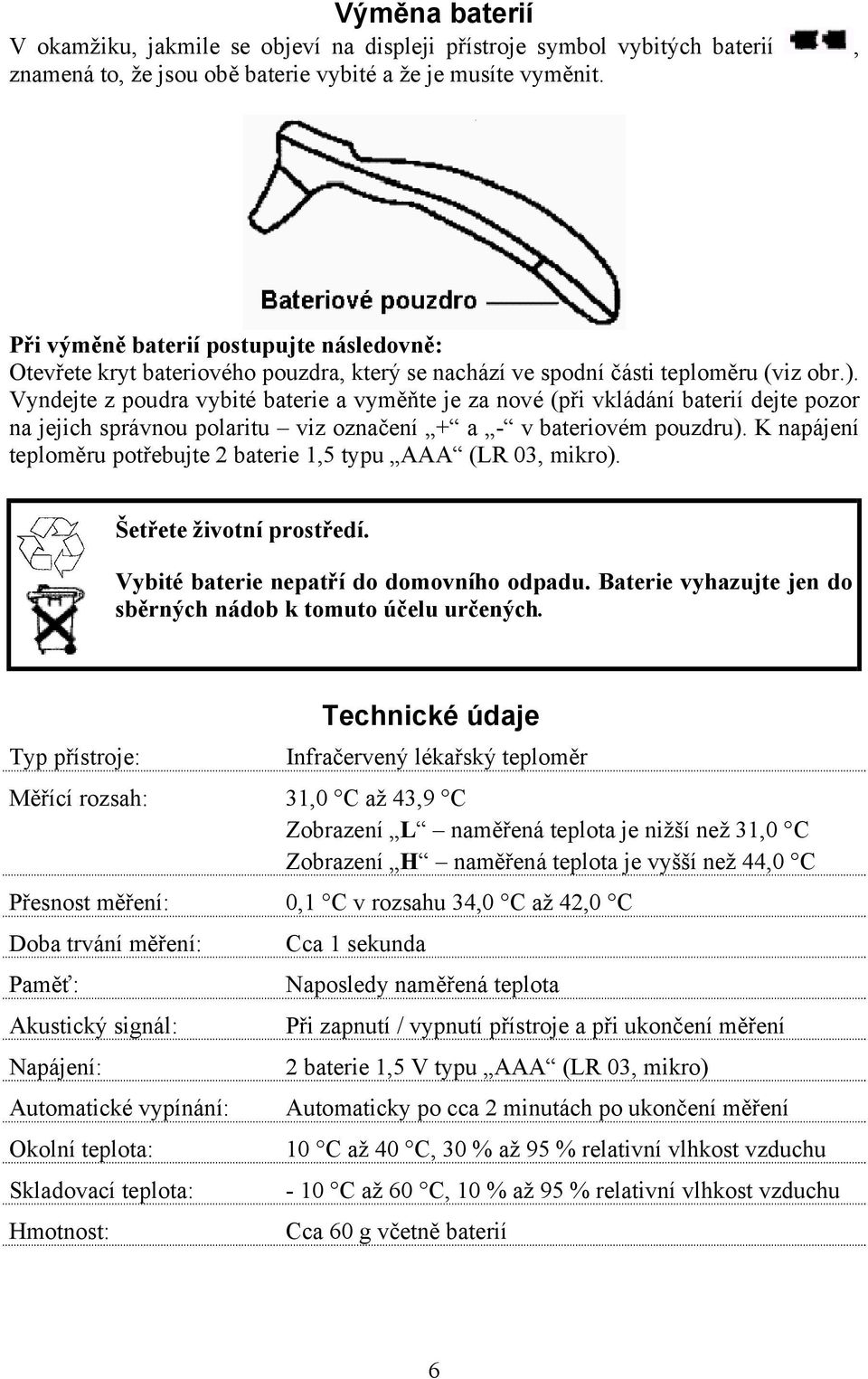 Vyndejte z poudra vybité baterie a vyměňte je za nové (při vkládání baterií dejte pozor na jejich správnou polaritu viz označení + a - v bateriovém pouzdru).