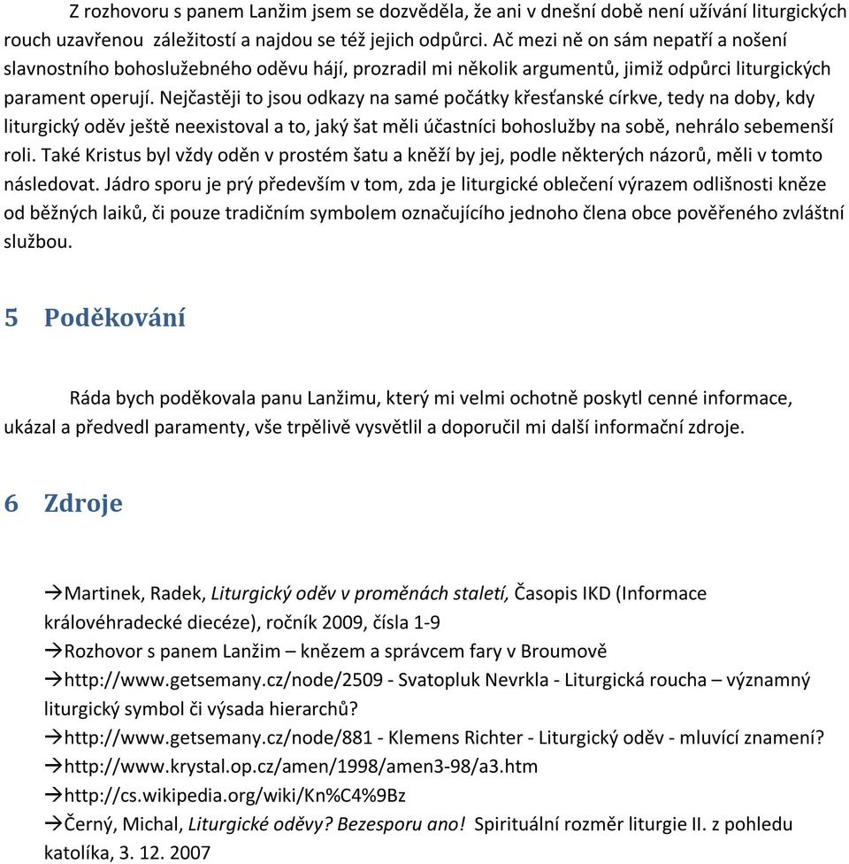 Nejčastěji to jsou odkazy na samé počátky křesťanské církve, tedy na doby, kdy liturgický oděv ještě neexistoval a to, jaký šat měli účastníci bohoslužby na sobě, nehrálo sebemenší roli.