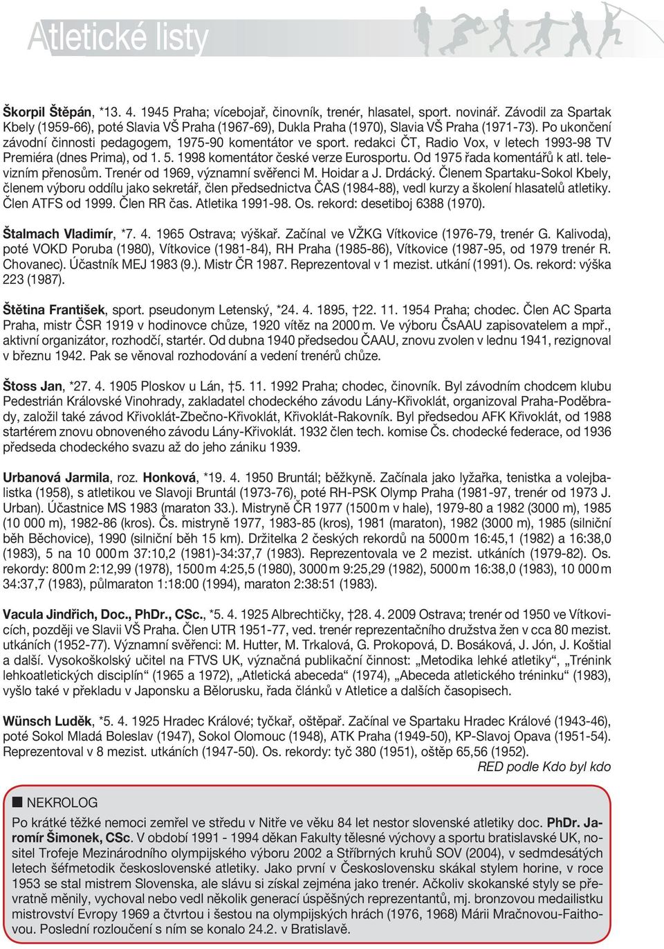 Po ukončení závodní činnosti âesk pedagogem, ATLETICK 1975-90 komentátor SV AZve sport. redakci ČT, Radio Vox, v letech 1993-98 TV Premiéra (dnes CZECH Prima), od ATHLETIC 1. 5.