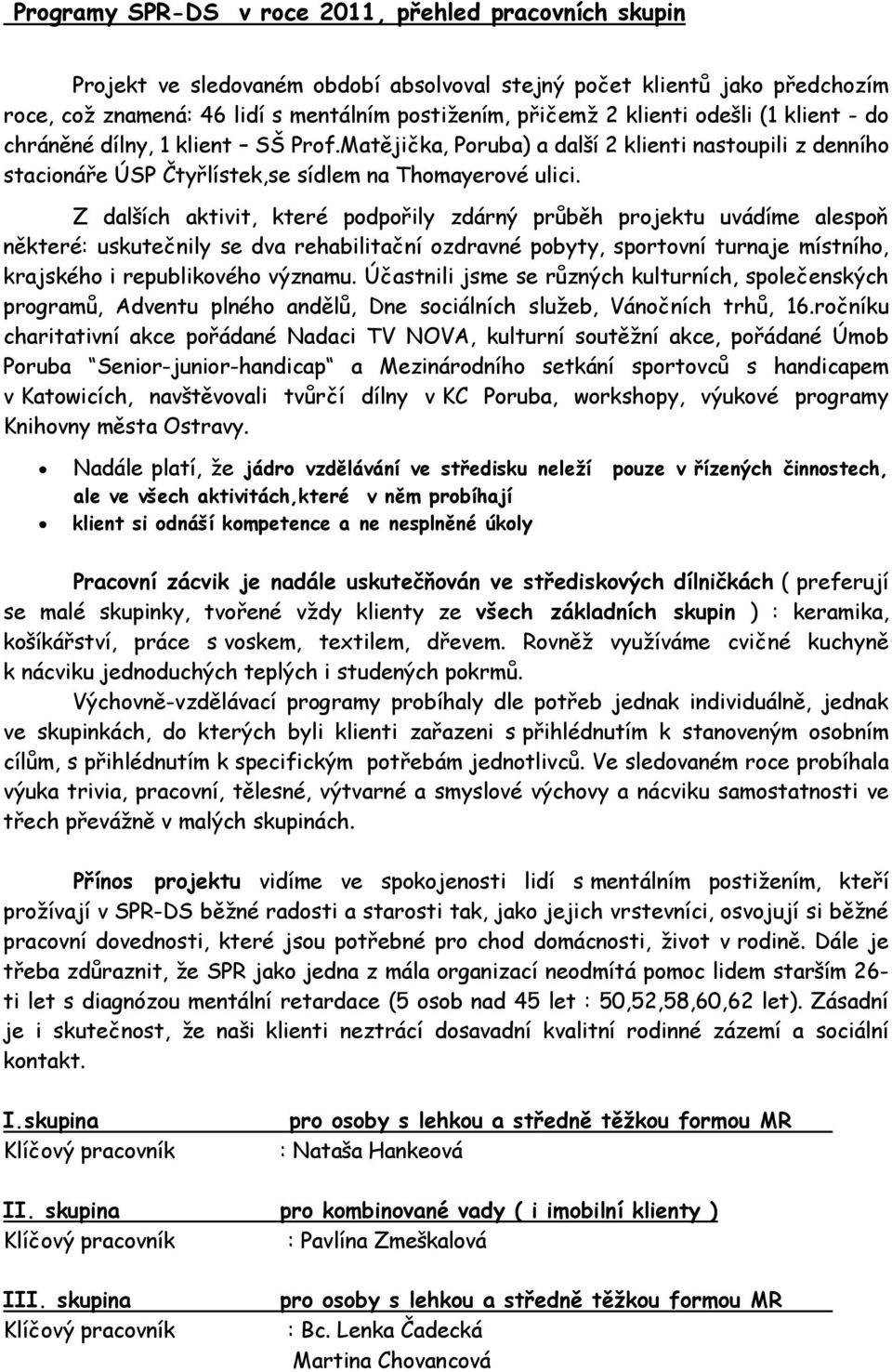 Z dalších aktivit, které podpořily zdárný průběh projektu uvádíme alespoň některé: uskutečnily se dva rehabilitační ozdravné pobyty, sportovní turnaje místního, krajského i republikového významu.