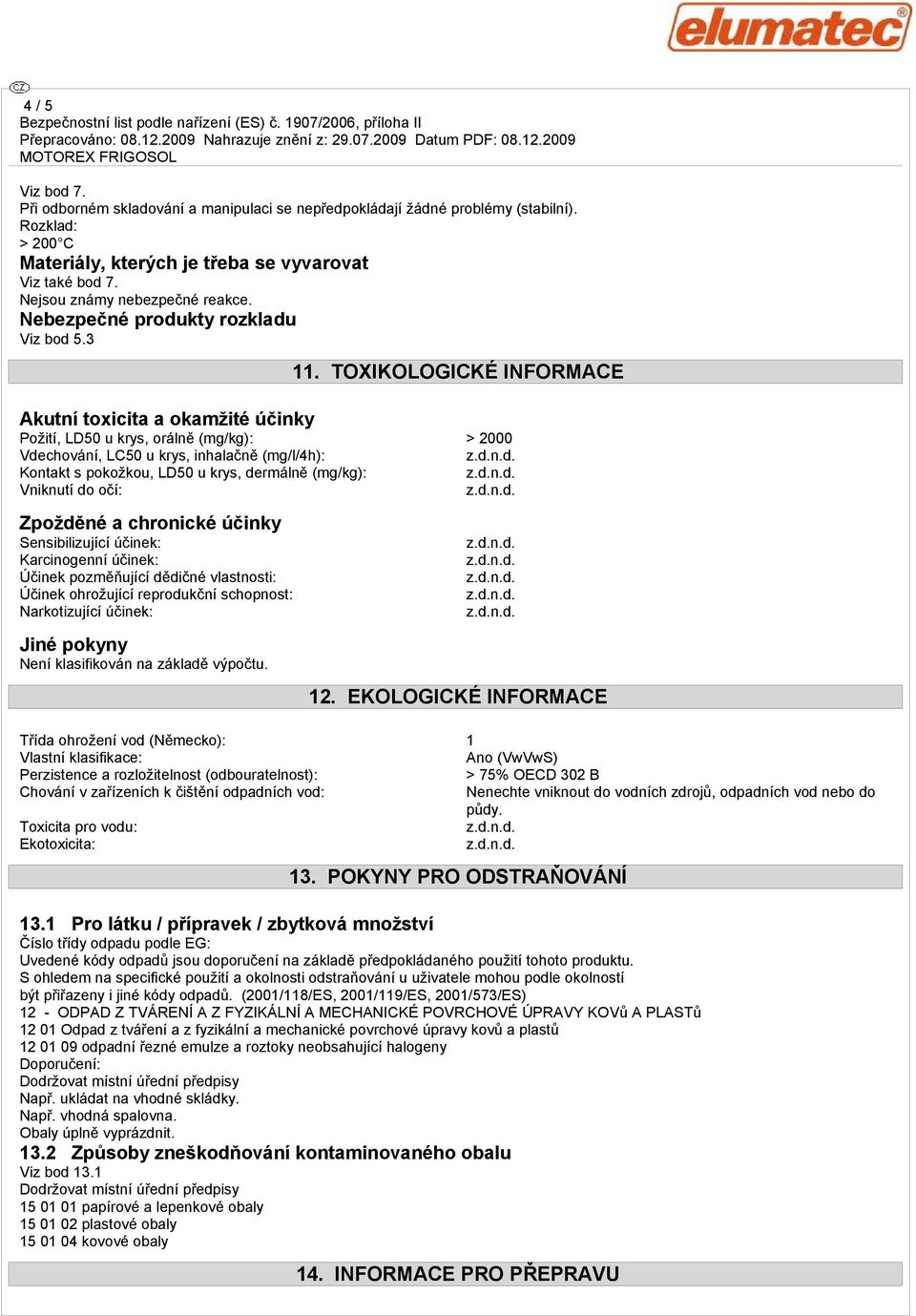 TOXIKOLOGICKÉ INFORMACE Požití, LD50 u krys, orálně (mg/kg): > 2000 Vdechování, LC50 u krys, inhalačně (mg/l/4h): Kontakt s pokožkou, LD50 u krys, dermálně (mg/kg): Vniknutí do očí: Zpožděné a