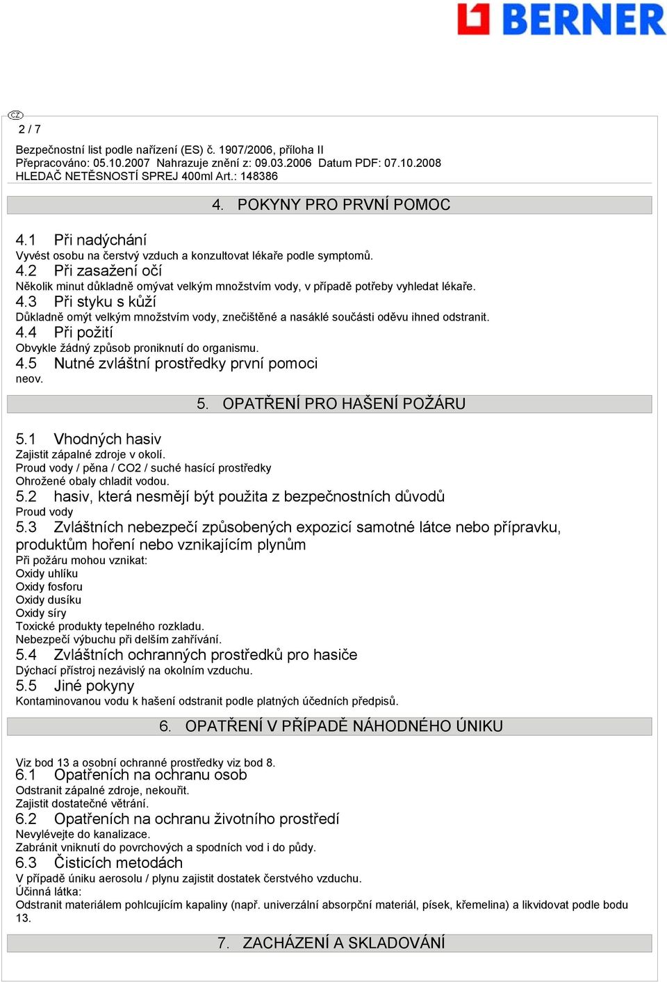 5. OPATŘENÍ PRO HAŠENÍ POŽÁRU 5.1 Vhodných hasiv Zajistit zápalné zdroje v okolí. Proud vody / pěna / CO2 / suché hasící prostředky Ohrožené obaly chladit vodou. 5.2 hasiv, která nesmějí být použita z bezpečnostních důvodů Proud vody 5.