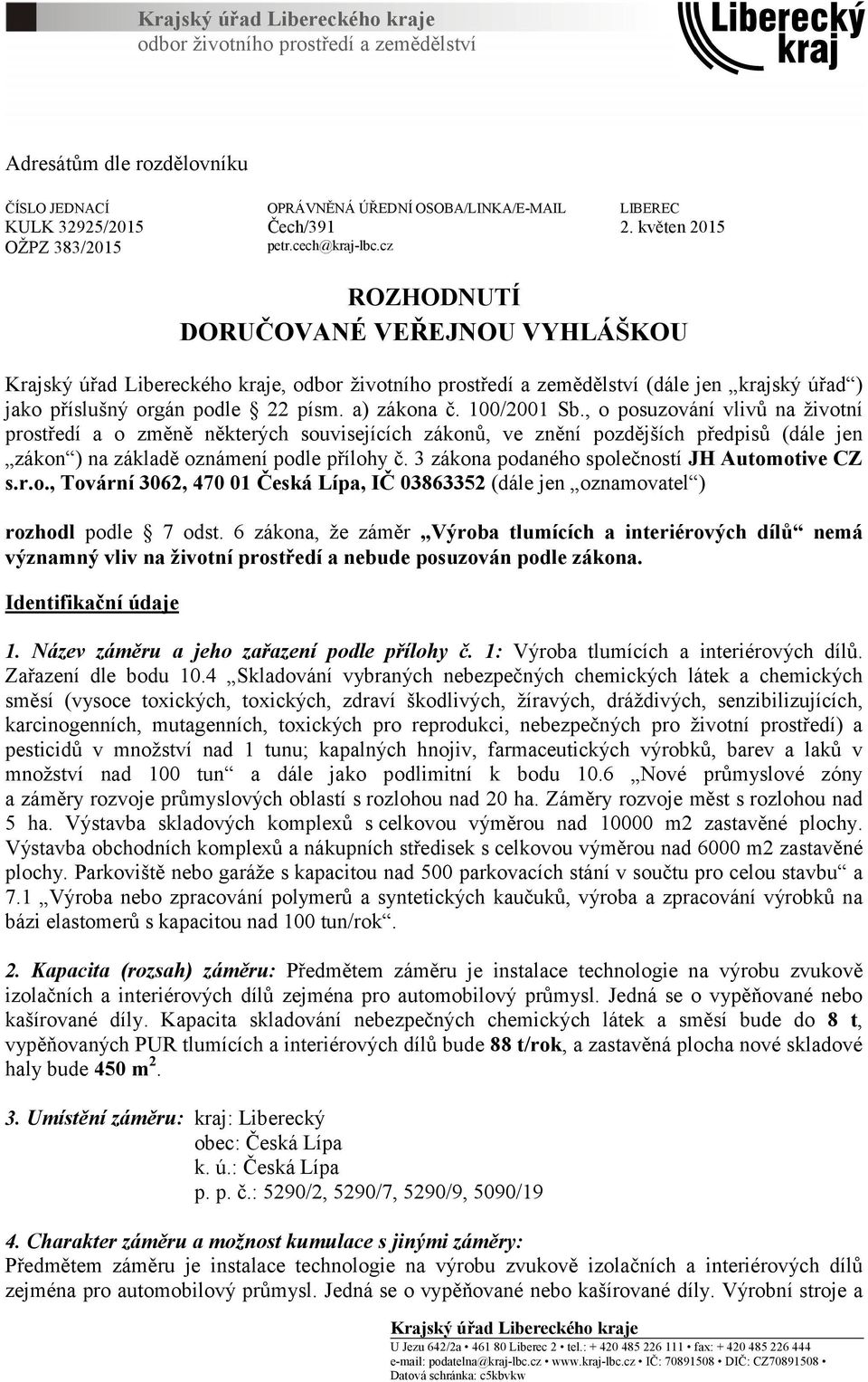 cz ROZHODNUTÍ DORUČOVANÉ VEŘEJNOU VYHLÁŠKOU Krajský úřad Libereckého kraje, odbor životního prostředí a zemědělství (dále jen krajský úřad ) jako příslušný orgán podle 22 písm. a) zákona č.