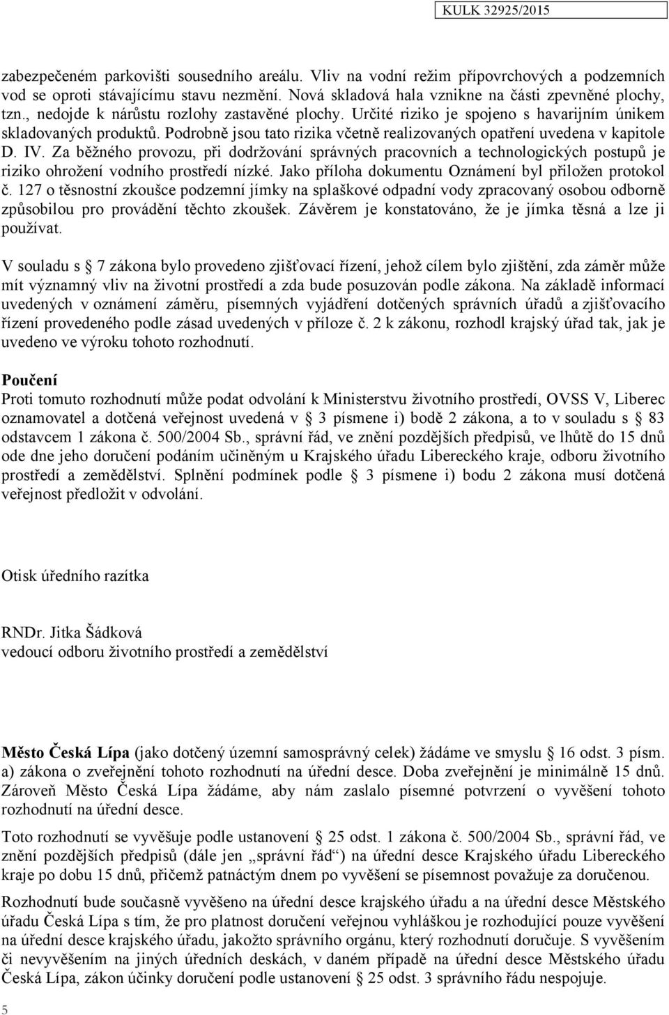 Za běžného provozu, při dodržování správných pracovních a technologických postupů je riziko ohrožení vodního prostředí nízké. Jako příloha dokumentu Oznámení byl přiložen protokol č.