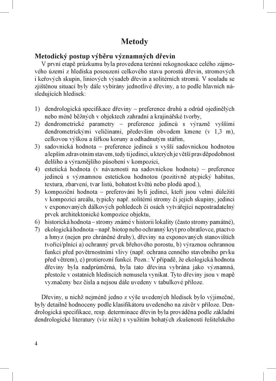 V souladu se zjištěnou situací byly dále vybírány jednotlivé dřeviny, a to podle hlavních následujících hledisek: 1) dendrologická specifikace dřeviny preference druhů a odrůd ojedinělých nebo méně