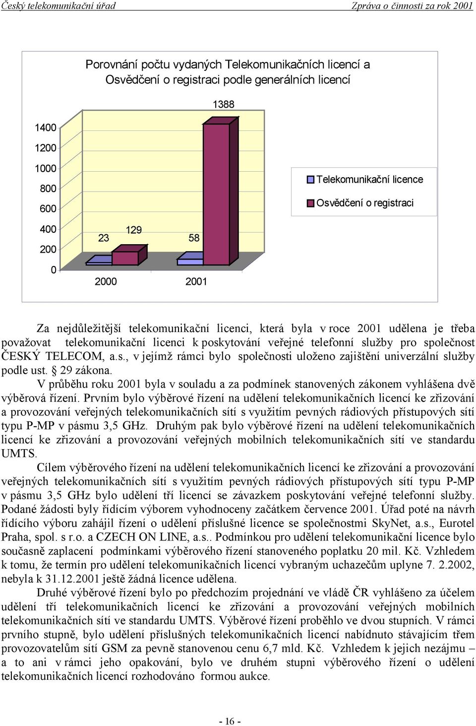 ytování veřejné telefonní služby pro společnost ČESKÝ TELECOM, a.s., v jejímž rámci bylo společnosti uloženo zajištění univerzální služby podle ust. 29 zákona.