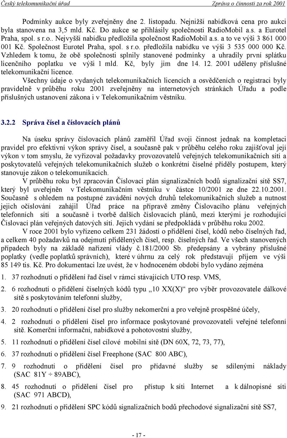 Vzhledem k tomu, že obě společnosti splnily stanovené podmínky a uhradily první splátku licenčního poplatku ve výši 1 mld. Kč, byly jim dne 14. 12. 2001 uděleny příslušné telekomunikační licence.