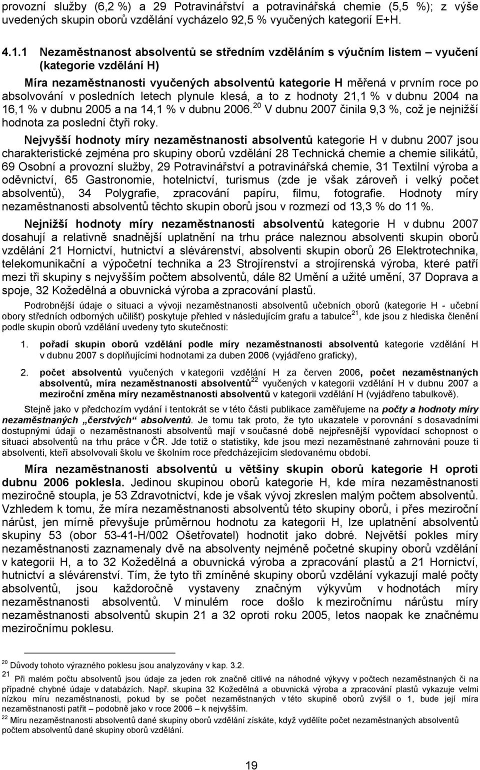 posledních letech plynule klesá, a to z hodnoty 21,1 % v dubnu 2004 na 16,1 % v dubnu 2005 a na 14,1 % v dubnu 2006. 20 V dubnu 2007 činila 9,3 %, což je nejnižší hodnota za poslední čtyři roky.