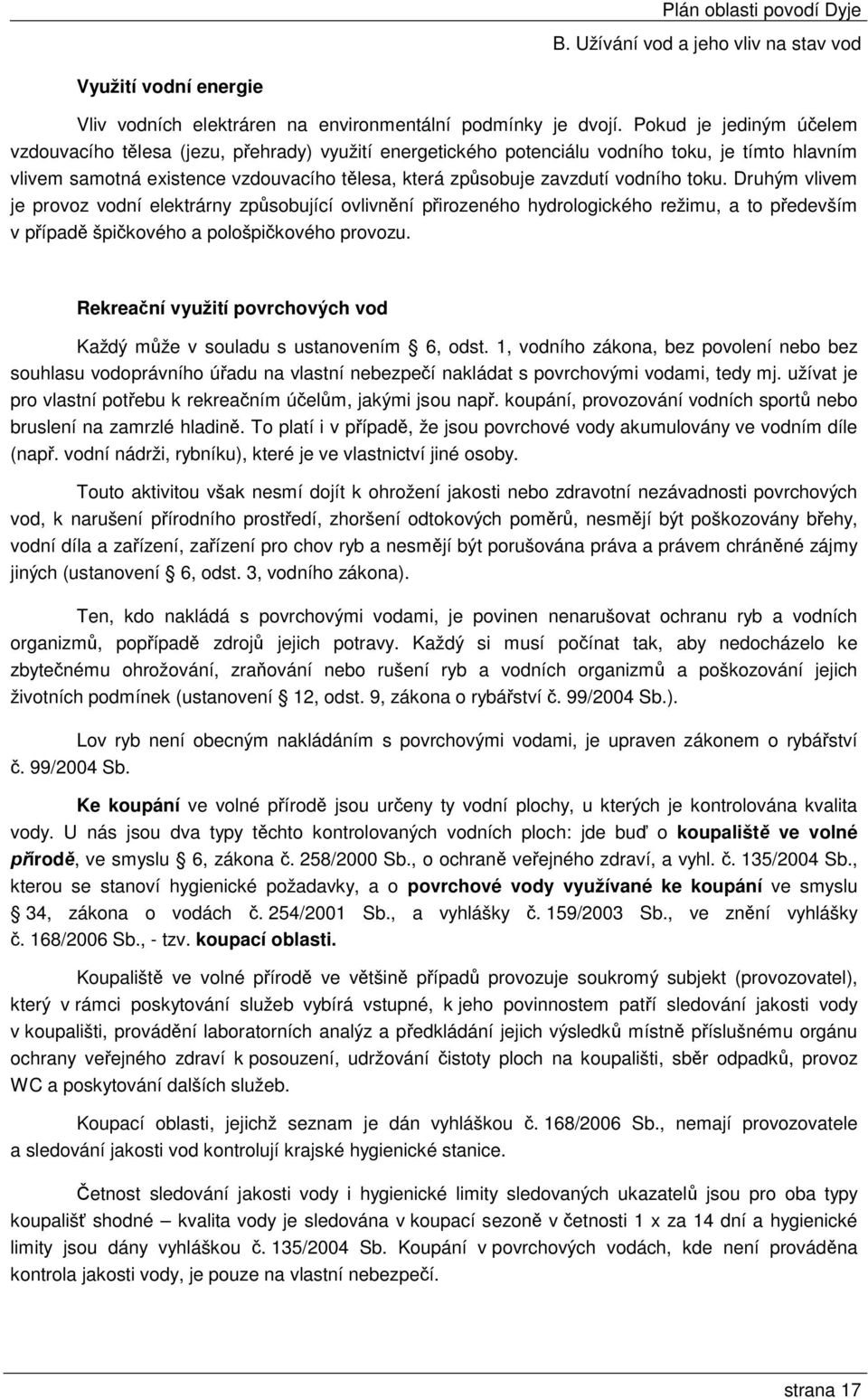 vodního toku. Druhým vlivem je provoz vodní elektrárny způsobující ovlivnění přirozeného hydrologického režimu, a to především v případě špičkového a pološpičkového provozu.