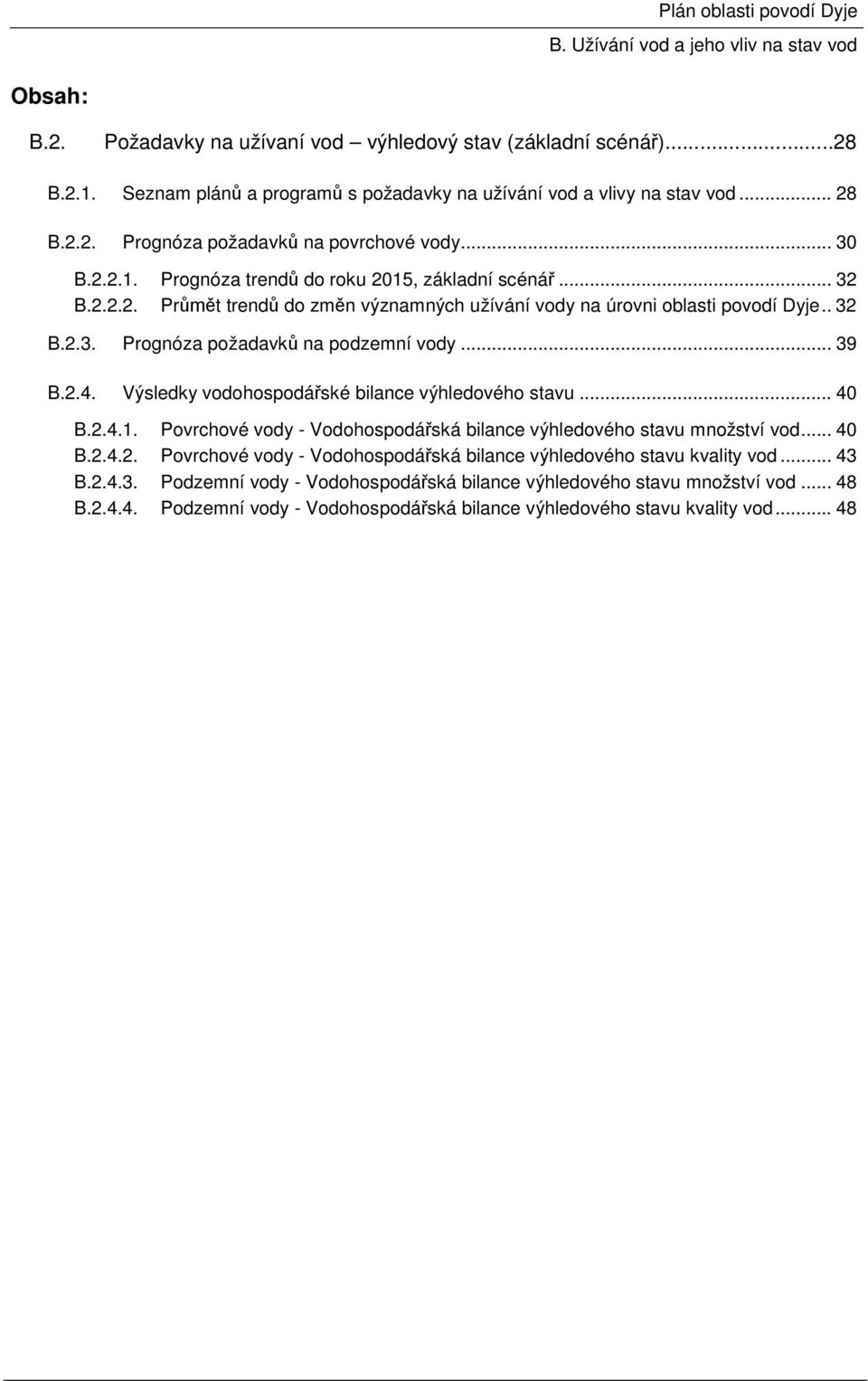 .. 39 B.2.4. Výsledky vodohospodářské bilance výhledového stavu... 40 B.2.4.1. Povrchové vody - Vodohospodářská bilance výhledového stavu množství vod... 40 B.2.4.2. Povrchové vody - Vodohospodářská bilance výhledového stavu kvality vod.