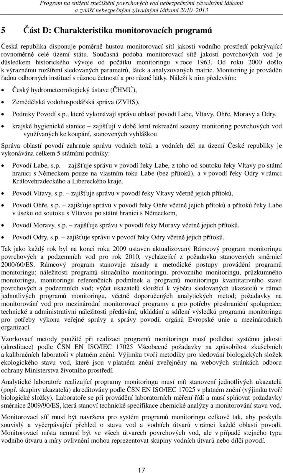 Od roku 2000 došlo k výraznému rozšíení sledovaných parametr, látek a analyzovaných matric. Monitoring je provádn adou odborných institucí s rznou etností a pro rzné látky.