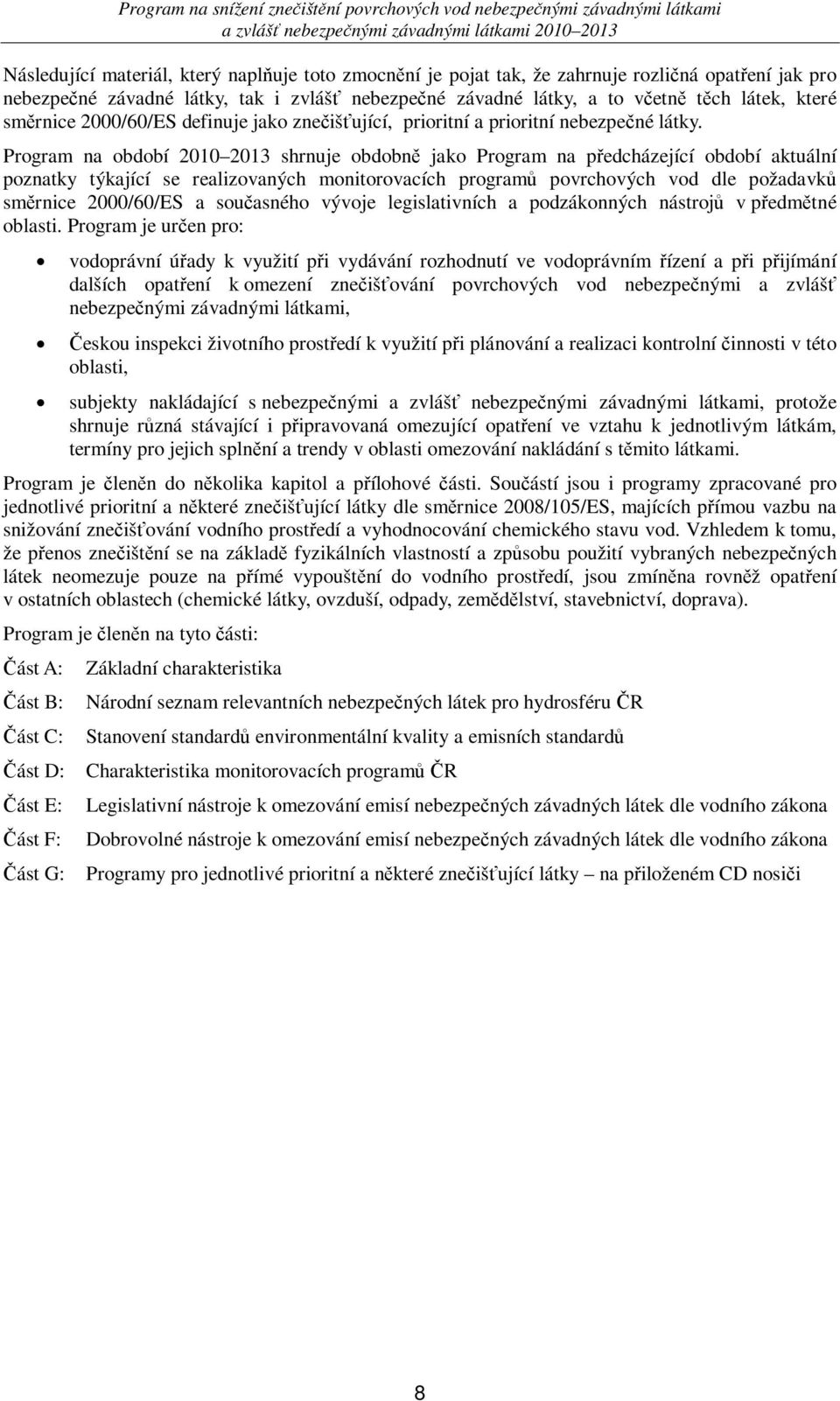 Program na období 2010 2013 shrnuje obdobn jako Program na pedcházející období aktuální poznatky týkající se realizovaných monitorovacích program povrchových vod dle požadavk smrnice 2000/60/ES a