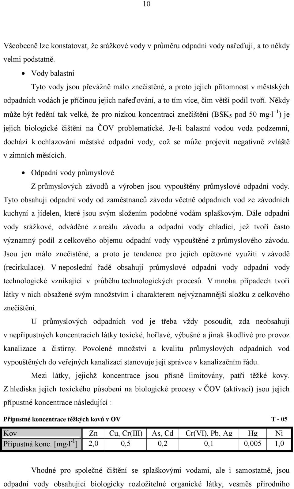 Někdy může být ředění tak velké, že pro nízkou koncentraci znečištění (BSK 5 pod 50 mg l 1 ) je jejich biologické čištění na ČOV problematické.