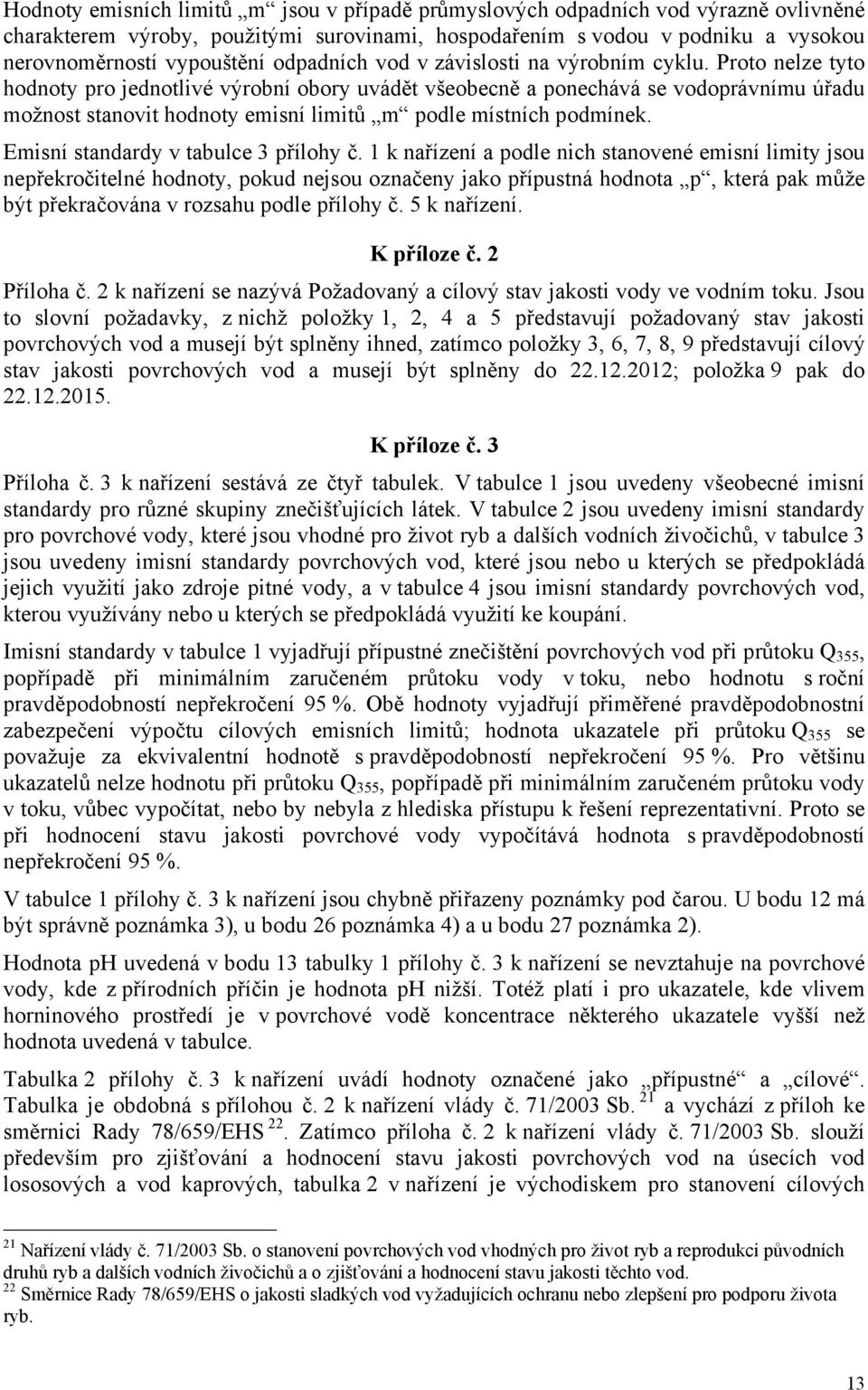 Proto nelze tyto hodnoty pro jednotlivé výrobní obory uvádět všeobecně a ponechává se vodoprávnímu úřadu možnost stanovit hodnoty emisní limitů m podle místních podmínek.