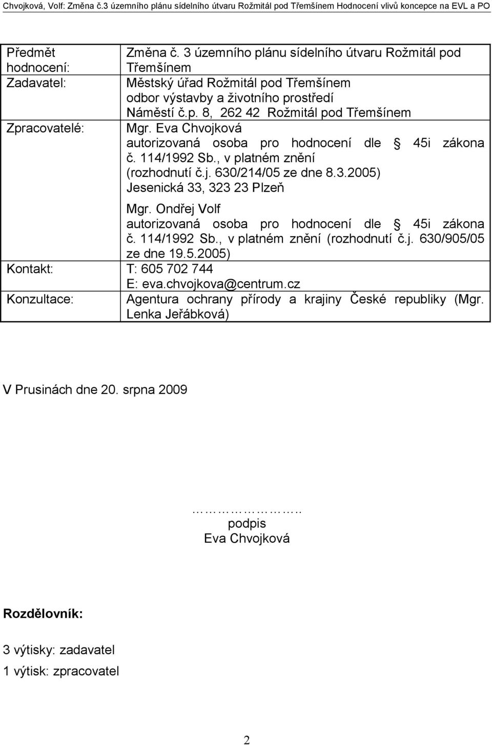 Ondřej Volf autorizovaná osoba pro hodnocení dle 45i zákona č. 114/1992 Sb., v platném znění (rozhodnutí č.j. 630/905/05 ze dne 19.5.2005) Kontakt: T: 605 702 744 E: eva.chvojkova@centrum.