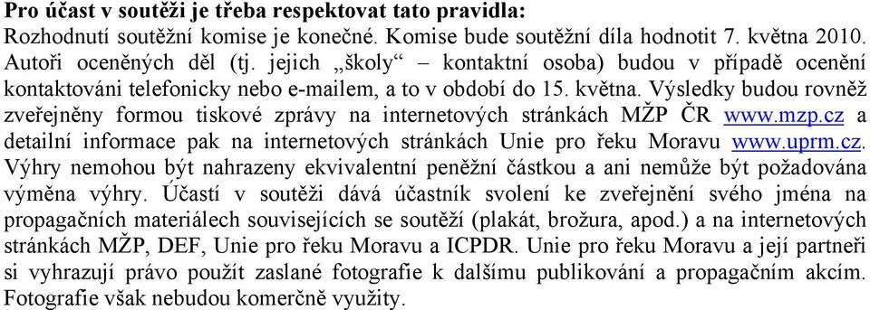 Výsledky budou rovněž zveřejněny formou tiskové zprávy na internetových stránkách MŽP ČR www.mzp.cz a detailní informace pak na internetových stránkách Unie pro řeku Moravu www.uprm.cz. Výhry nemohou být nahrazeny ekvivalentní peněžní částkou a ani nemůže být požadována výměna výhry.