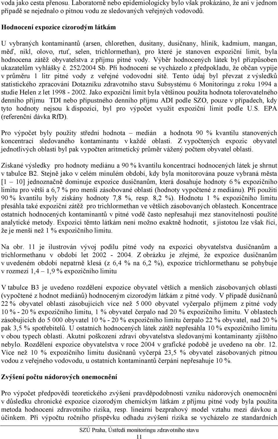 expoziční limit, byla hodnocena zátěž obyvatelstva z příjmu pitné vody. Výběr hodnocených látek byl přizpůsoben ukazatelům vyhlášky č. 252/2004 Sb.