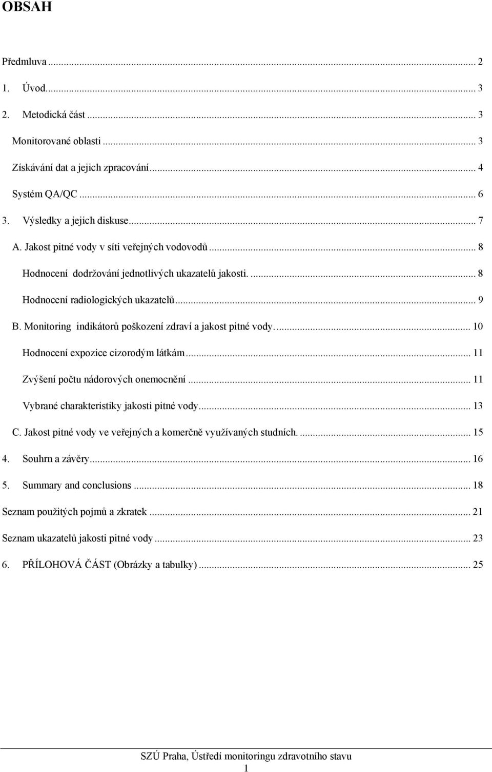 Monitoring indikátorů poškození zdraví a jakost pitné vody... 10 Hodnocení expozice cizorodým látkám... 11 Zvýšení počtu nádorových onemocnění... 11 Vybrané charakteristiky jakosti pitné vody... 13 C.