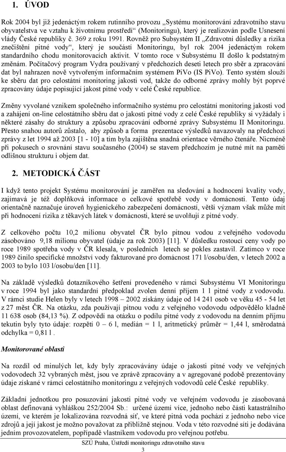 Rovněž pro Subsystém II Zdravotní důsledky a rizika znečištění pitné vody, který je součástí Monitoringu, byl rok 2004 jedenáctým rokem standardního chodu monitorovacích aktivit.