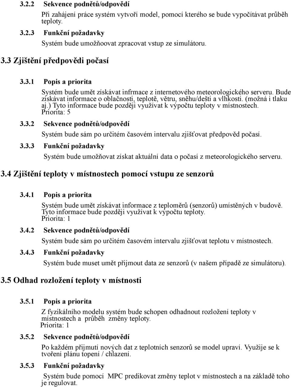 Bude získávat informace o oblačnosti, teplotě, větru, sněhu/dešti a vlhkosti. (možná i tlaku aj.) Tyto informace bude později využívat k výpočtu teploty v místnostech. Priorita: 5 3.