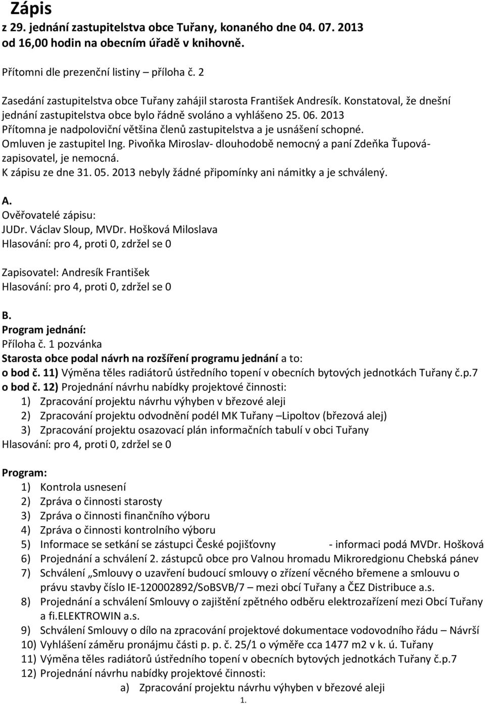 2013 Přítomna je nadpoloviční většina členů zastupitelstva a je usnášení schopné. Omluven je zastupitel Ing. Pivoňka Miroslav- dlouhodobě nemocný a paní Zdeňka Ťupovázapisovatel, je nemocná.