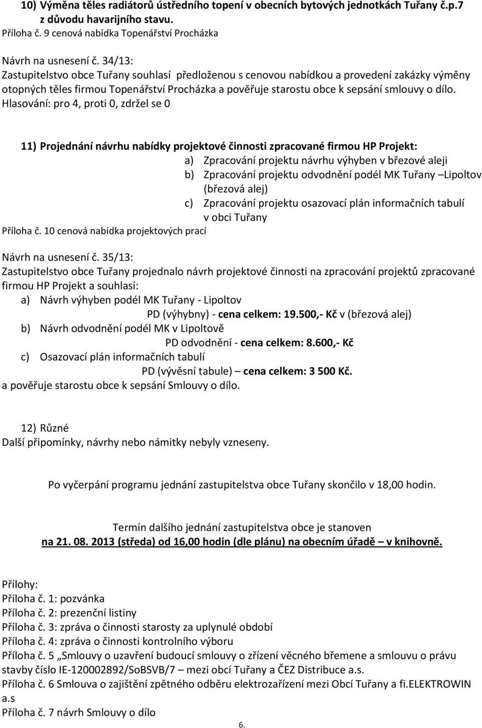 11) Projednání návrhu nabídky projektové činnosti zpracované firmou HP Projekt: a) Zpracování projektu návrhu výhyben v březové aleji b) Zpracování projektu odvodnění podél MK Tuřany Lipoltov