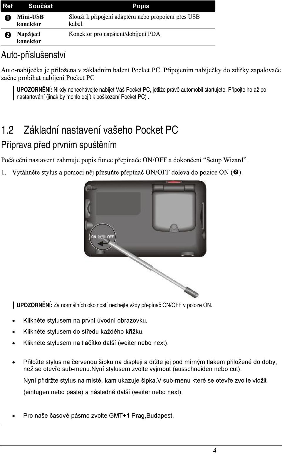 Připojením nabíječky do zdířky zapalovače začne probíhat nabíjení Pocket PC UPOZORNĚNÍ: Nikdy nenechávejte nabíjet Váš Pocket PC, jetliže právě automobil startujete.