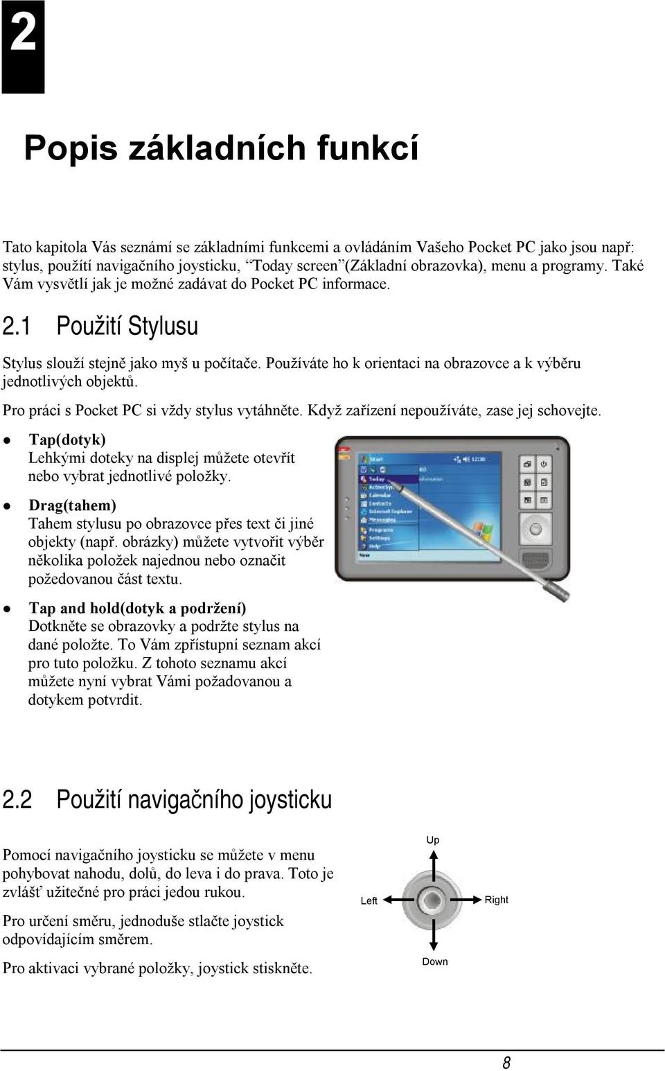 Používáte ho k orientaci na obrazovce a k výběru jednotlivých objektů. Pro práci s Pocket PC si vždy stylus vytáhněte. Když zařízení nepoužíváte, zase jej schovejte.