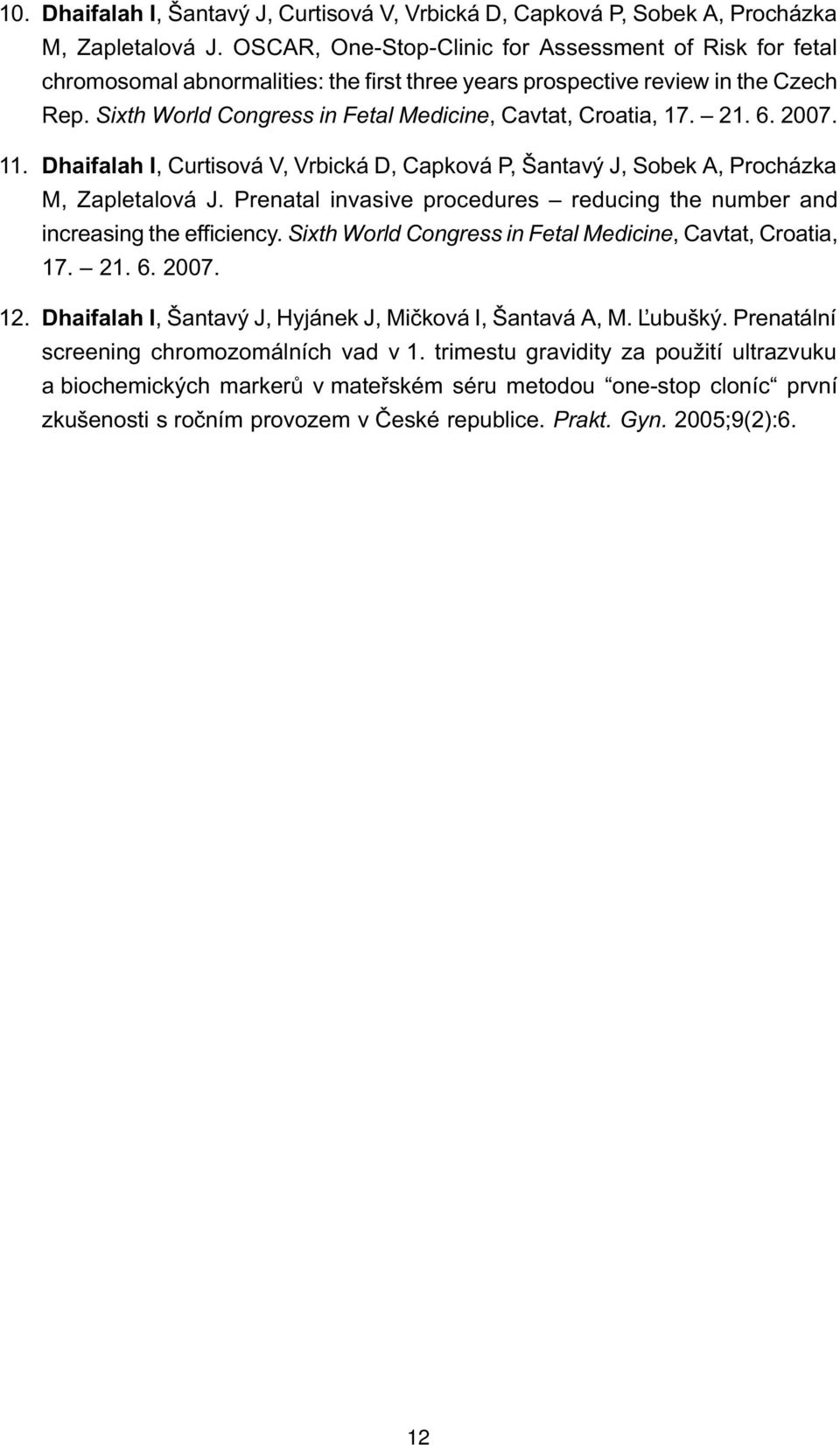 Sixth World Congress in Fetal Medicine, Cavtat, Croatia, 17. 21. 6. 2007. 11. Dhaifalah I, Curtisová V, Vrbická D, Capková P, Šantavý J, Sobek A, Procházka M, Zapletalová J.