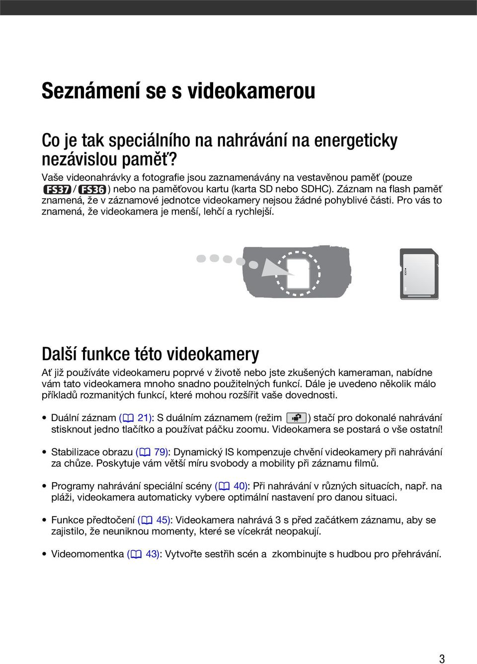 Záznam na flash paměť znamená, že v záznamové jednotce videokamery nejsou žádné pohyblivé části. Pro vás to znamená, že videokamera je menší, lehčí a rychlejší.