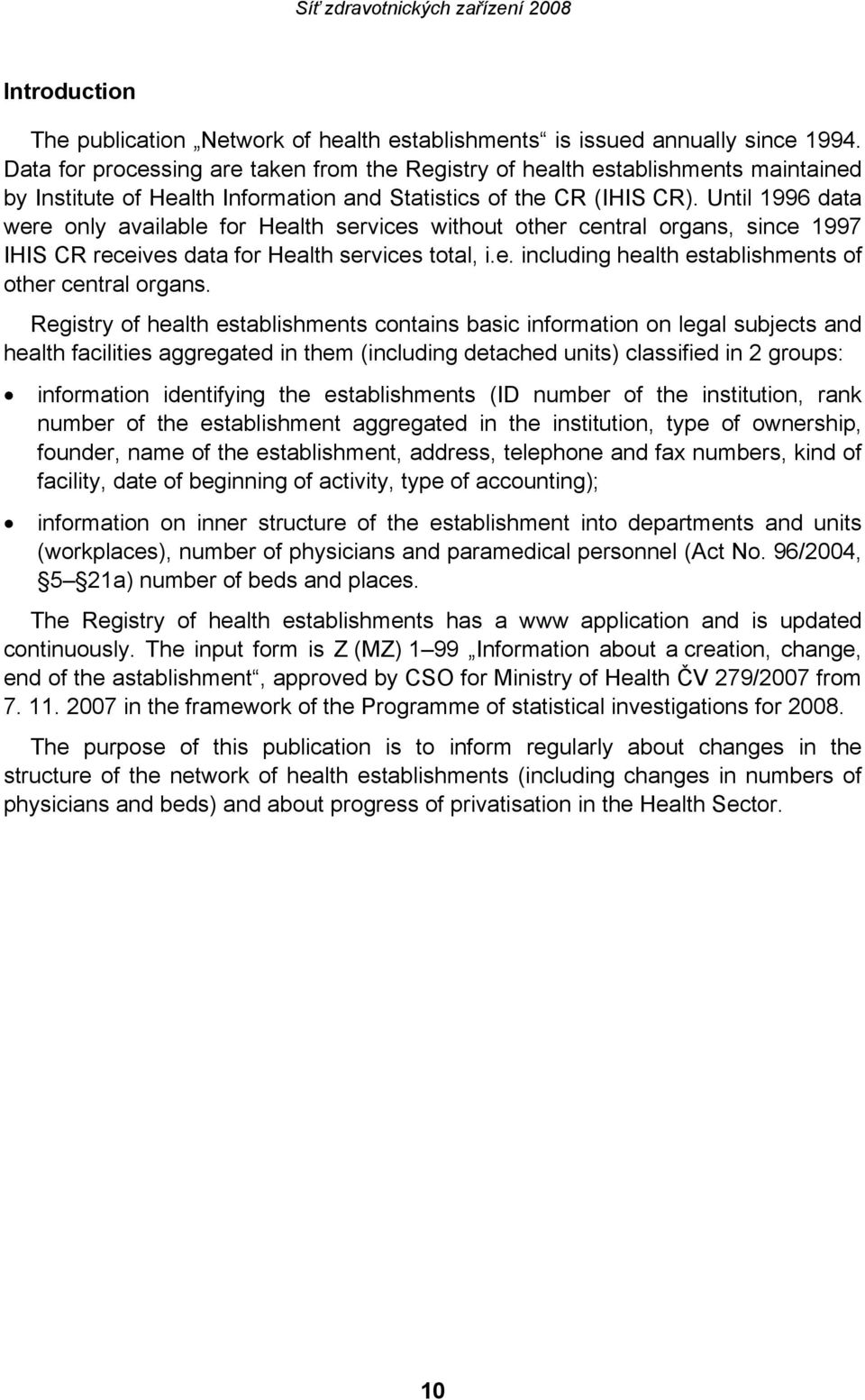 Until 1996 data were only available for Health services without other central organs, since 1997 IHIS CR receives data for Health services total, i.e. including health establishments of other central organs.