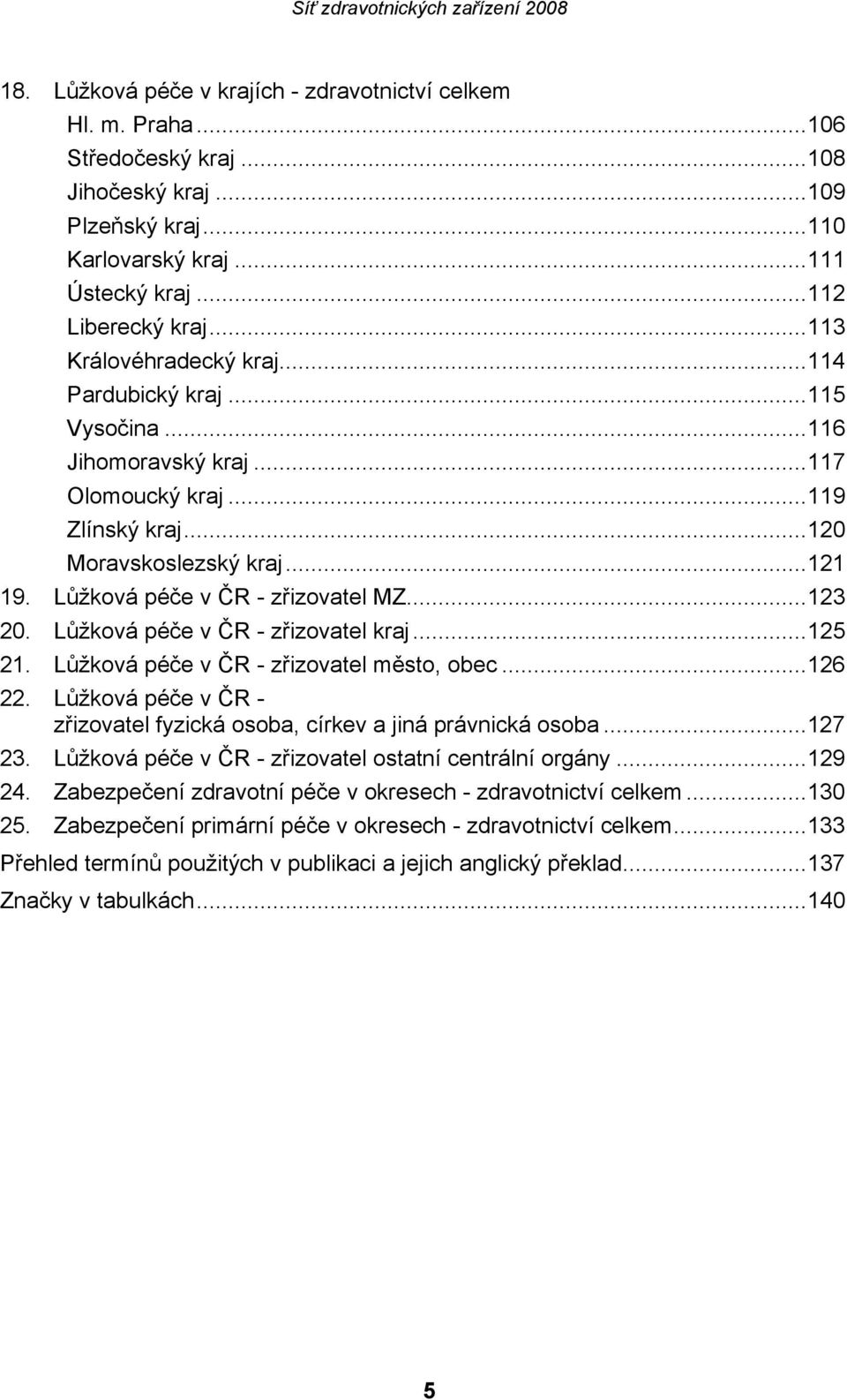 ..123 20. Lůžková péče v ČR - zřizovatel kraj...125 21. Lůžková péče v ČR - zřizovatel město, obec...126 22. Lůžková péče v ČR - zřizovatel fyzická osoba, církev a jiná právnická osoba...127 23.