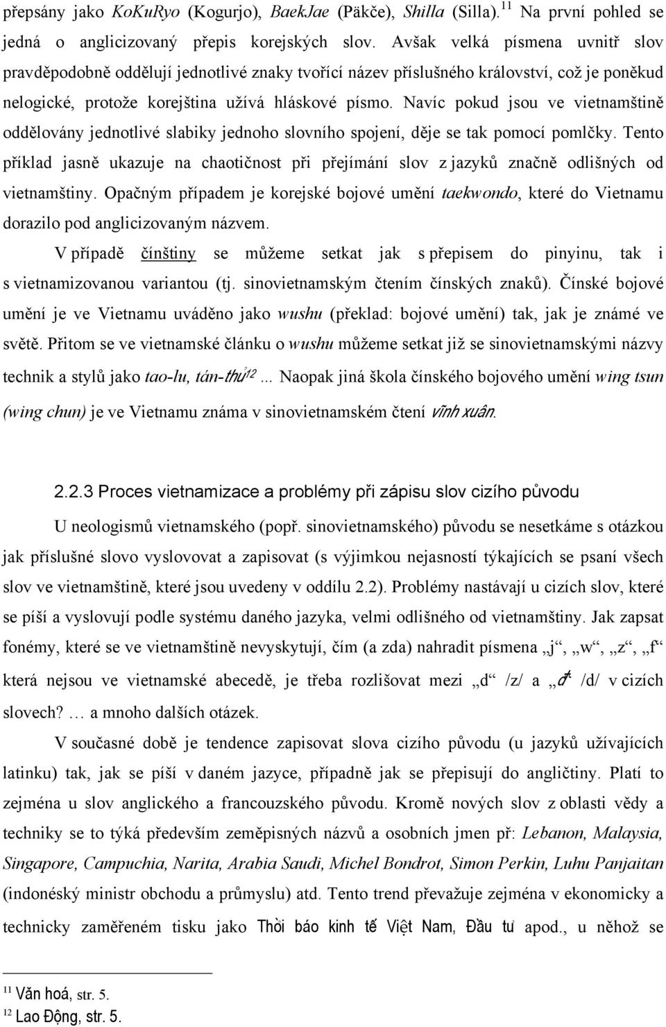 Navíc pokud jsou ve vietnamštině oddělovány jednotlivé slabiky jednoho slovního spojení, děje se tak pomocí pomlčky.