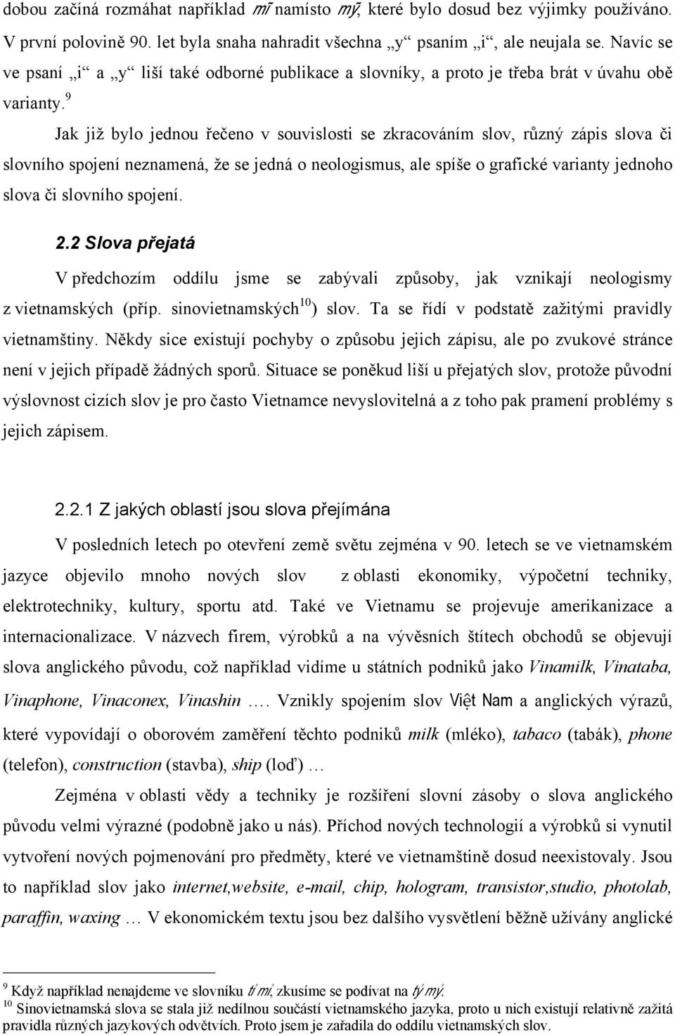 9 Jak již bylo jednou řečeno v souvislosti se zkracováním slov, různý zápis slova či slovního spojení neznamená, že se jedná o neologismus, ale spíše o grafické varianty jednoho slova či slovního