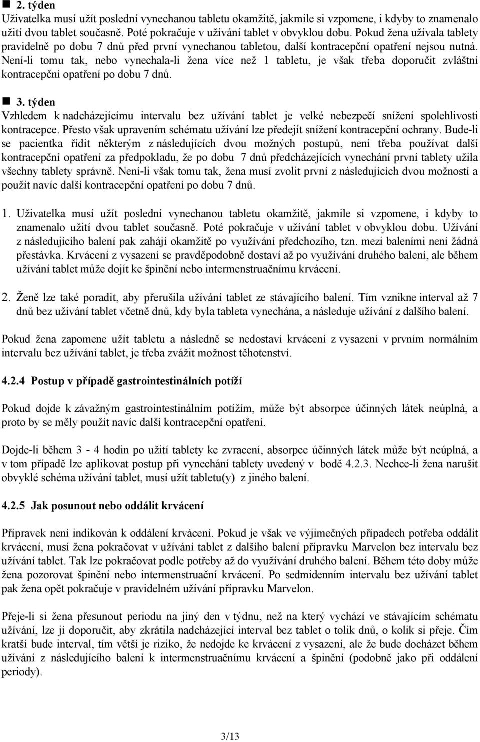 Není-li tomu tak, nebo vynechala-li žena více než 1 tabletu, je však třeba doporučit zvláštní kontracepční opatření po dobu 7 dnů. 3.