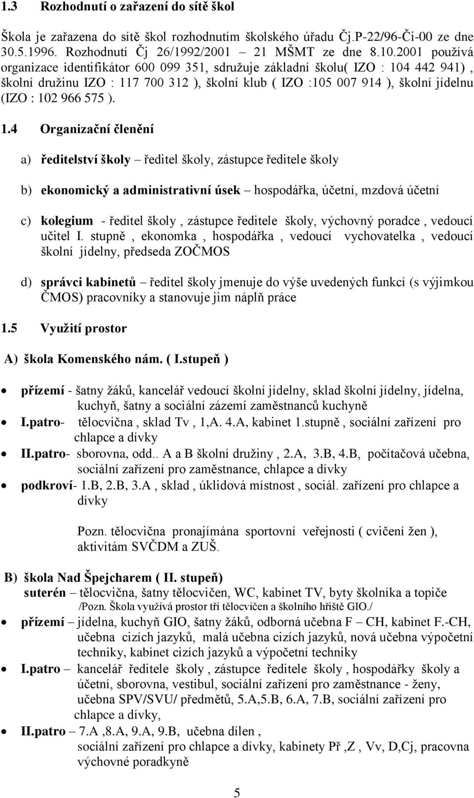 ). 1.4 Organizační členění a) ředitelství školy ředitel školy, zástupce ředitele školy b) ekonomický a administrativní úsek hospodářka, účetní, mzdová účetní c) kolegium - ředitel školy, zástupce