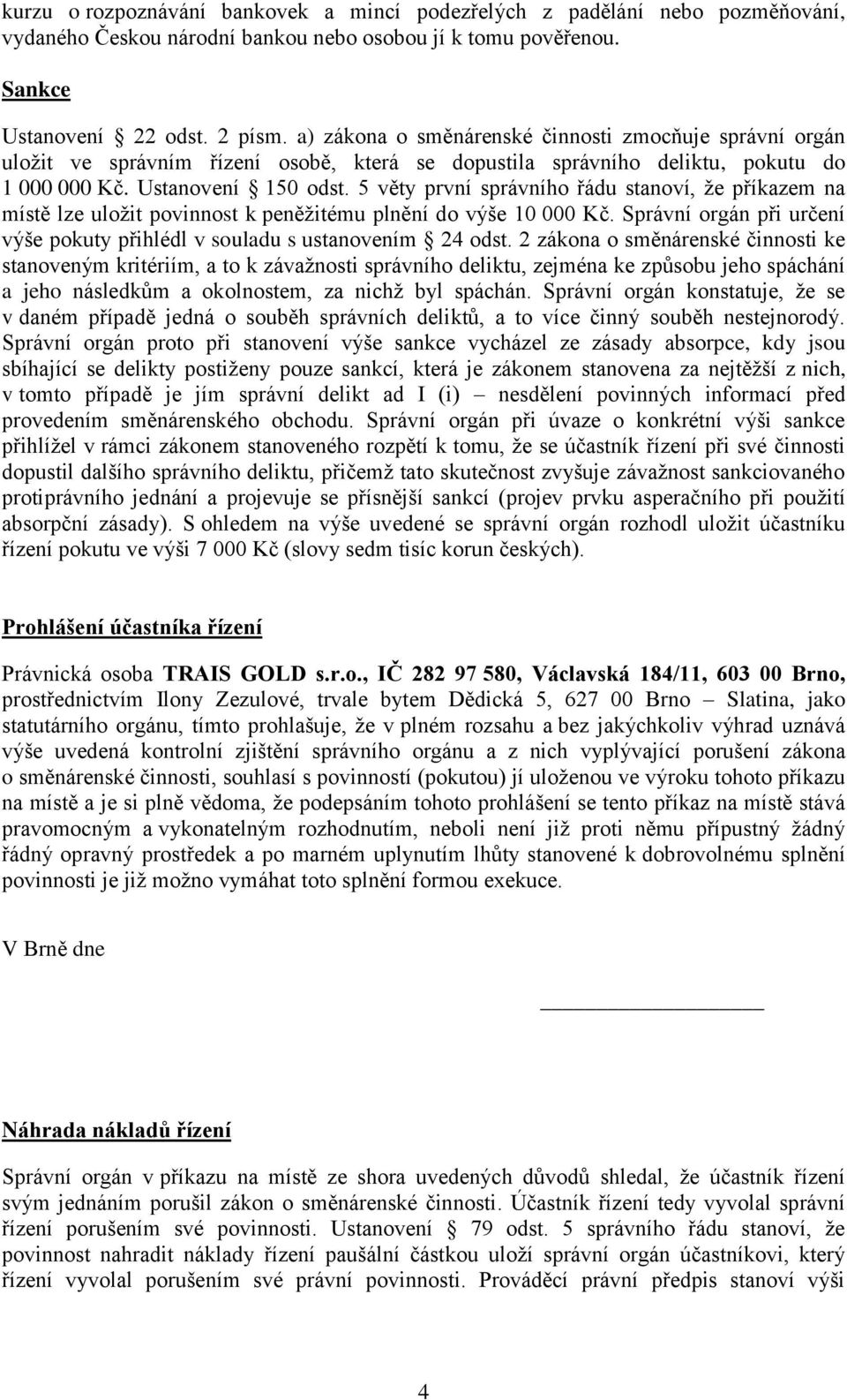 5 věty první správního řádu stanoví, že příkazem na místě lze uložit povinnost k peněžitému plnění do výše 10 000 Kč. Správní orgán při určení výše pokuty přihlédl v souladu s ustanovením 24 odst.