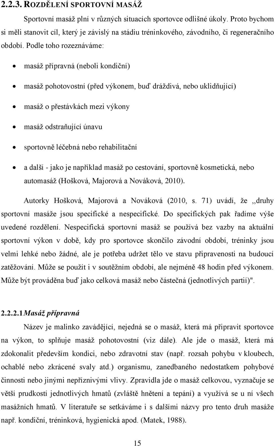 Podle toho rozeznáváme: masáž přípravná (neboli kondiční) masáž pohotovostní (před výkonem, buď dráždivá, nebo uklidňující) masáž o přestávkách mezi výkony masáž odstraňující únavu sportovně léčebná