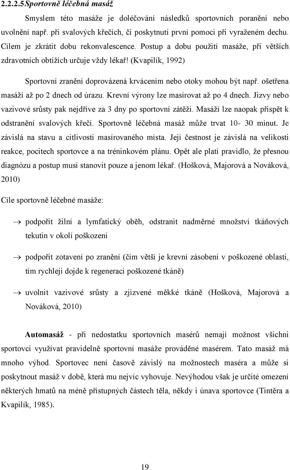 (Kvapilík, 1992) Sportovní zranění doprovázená krvácením nebo otoky mohou být např. ošetřena masáží až po 2 dnech od úrazu. Krevní výrony lze masírovat až po 4 dnech.