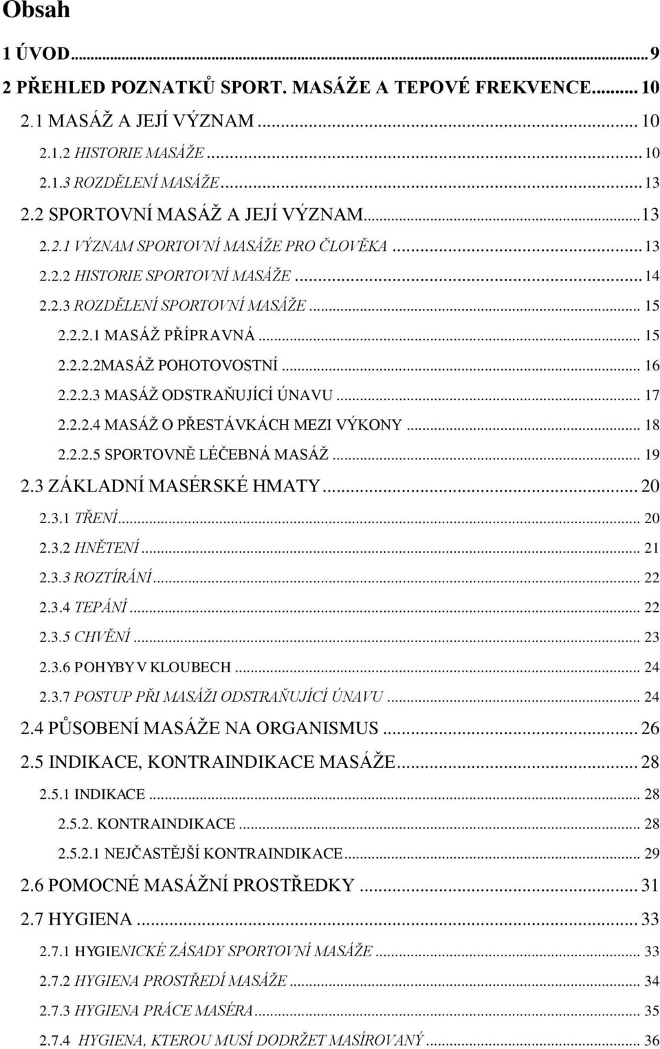 .. 17 2.2.2.4 MASÁŽ O PŘESTÁVKÁCH MEZI VÝKONY... 18 2.2.2.5 SPORTOVNĚ LÉČEBNÁ MASÁŽ... 19 2.3 ZÁKLADNÍ MASÉRSKÉ HMATY... 20 2.3.1 TŘENÍ... 20 2.3.2 HNĚTENÍ... 21 2.3.3 ROZTÍRÁNÍ... 22 2.3.4 TEPÁNÍ.