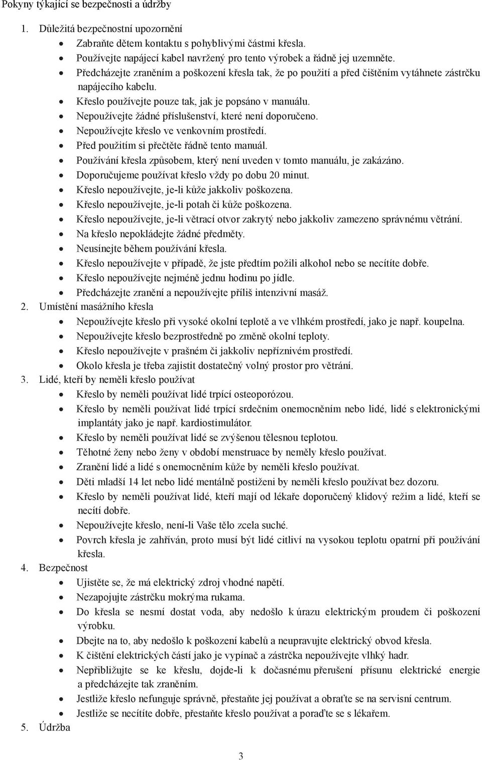 Křeslo používejte pouze tak, jak je popsáno v manuálu. Nepoužívejte žádné příslušenství, které není doporučeno. Nepoužívejte křeslo ve venkovním prostředí.