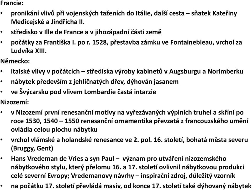 Německo: italské vlivyv v počátcích střediska výroby kabinetů v Augsburgu a Norimberku nábytek především zjehličnatých dřev, dýhován jasanem ve Švýcarsku pod vlivem Lombardie častá intarzie Nizozemí: