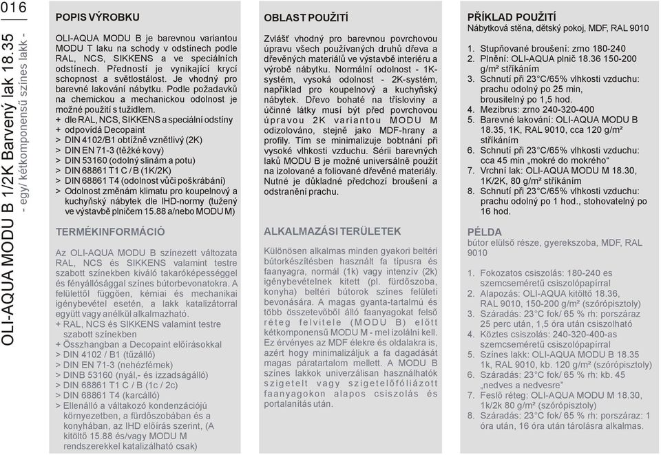 Předností je vynikající krycí schopnost a světlostálost. Je vhodný pro barevné lakování nábytku. Podle požadavků na chemickou a mechanickou odolnost je možné použití s tužidlem.