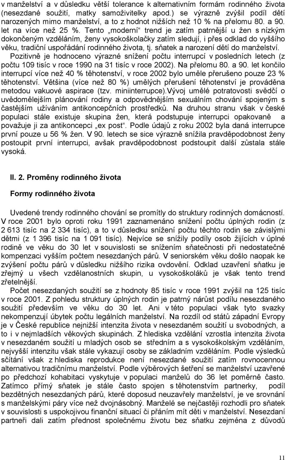 Tento moderní trend je zatím patrnější u žen s nízkým dokončeným vzděláním, ženy vysokoškolačky zatím sledují, i přes odklad do vyššího věku, tradiční uspořádání rodinného života, tj.